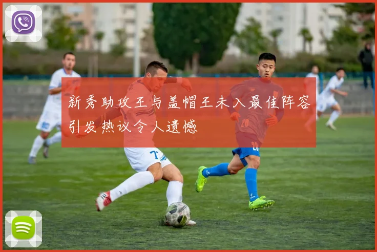 新秀助攻王与盖帽王未入最佳阵容引发热议令人遗憾