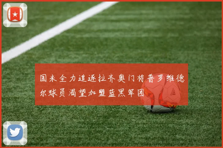 国米全力追逐拉齐奥门将普罗维德尔球员渴望加盟蓝黑军团