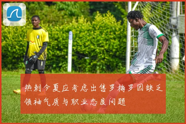 热刺今夏应考虑出售罗梅罗因缺乏领袖气质与职业态度问题