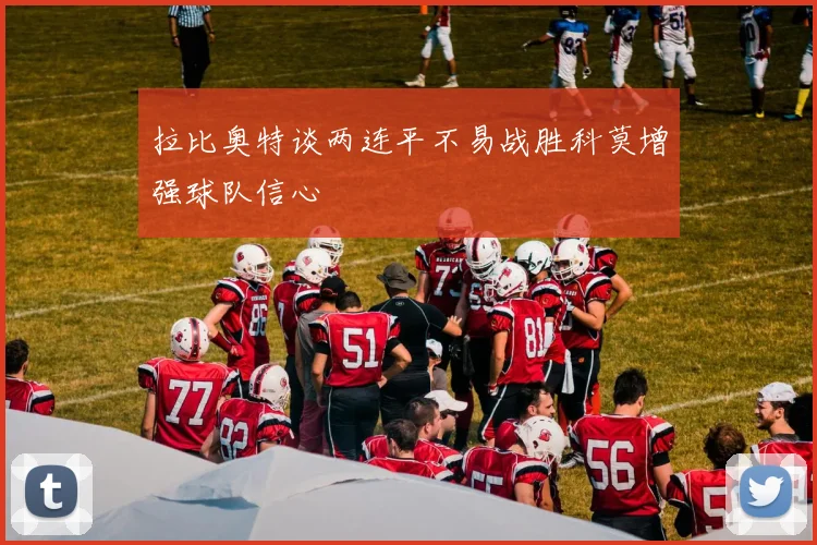 拉比奥特谈两连平不易战胜科莫增强球队信心