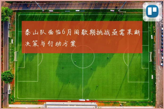 泰山队面临6月间歇期挑战亟需果断决策与行动方案