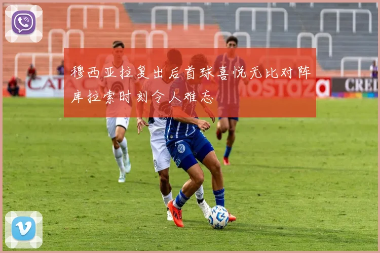穆西亚拉复出后首球喜悦无比对阵库拉索时刻令人难忘