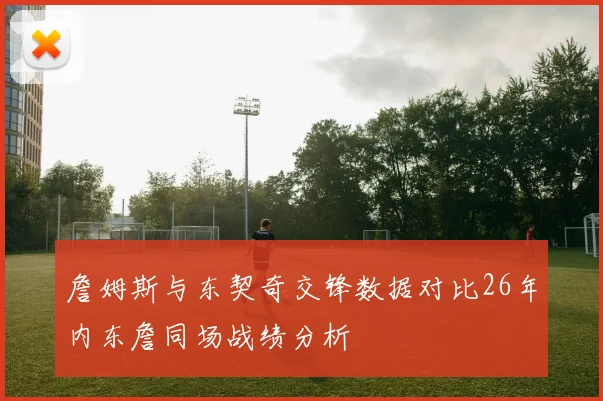 詹姆斯与东契奇交锋数据对比26年内东詹同场战绩分析