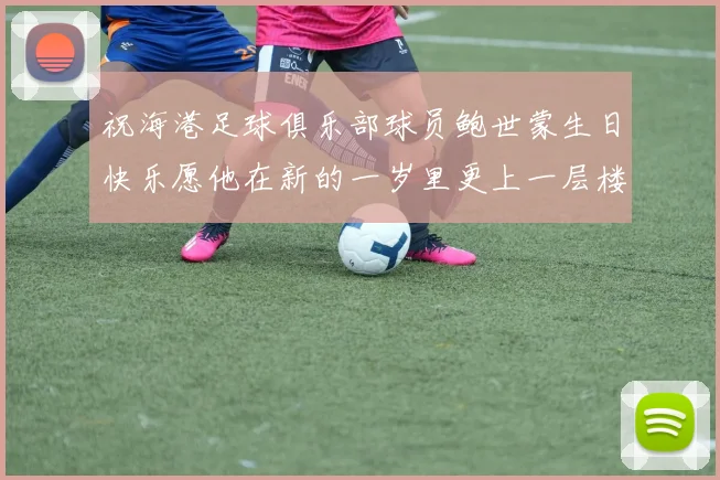 祝海港足球俱乐部球员鲍世蒙生日快乐愿他在新的一岁里更上一层楼